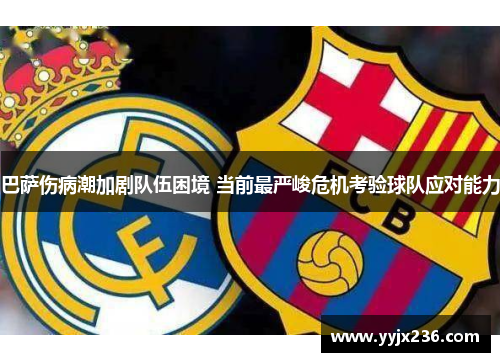 巴萨伤病潮加剧队伍困境 当前最严峻危机考验球队应对能力 巴萨伤病潮加剧队伍困境 当前最严峻危机考验球队应对能力