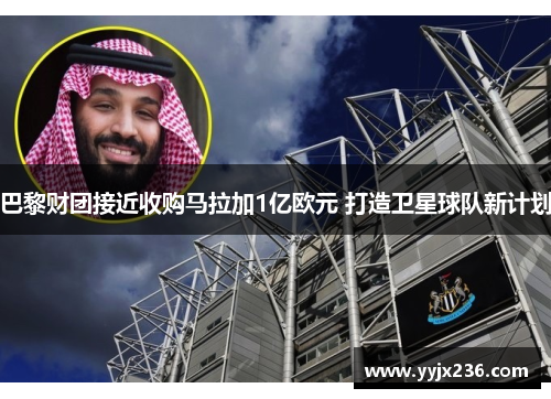 巴黎财团接近收购马拉加1亿欧元 打造卫星球队新计划 巴黎财团接近收购马拉加1亿欧元 打造卫星球队新计划
