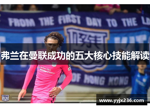 弗兰在曼联成功的五大核心技能解读 弗兰在曼联成功的五大核心技能解读