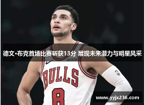 德文·布克首场比赛斩获13分 展现未来潜力与明星风采 德文·布克首场比赛斩获13分 展现未来潜力与明星风采