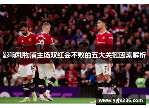 影响利物浦主场双红会不败的五大关键因素解析 影响利物浦主场双红会不败的五大关键因素解析